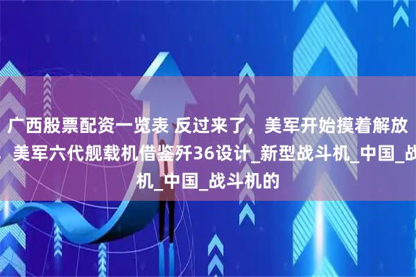 广西股票配资一览表 反过来了，美军开始摸着解放军过河，美军六代舰载机借鉴歼36设计_新型战斗机_中国_战斗机的