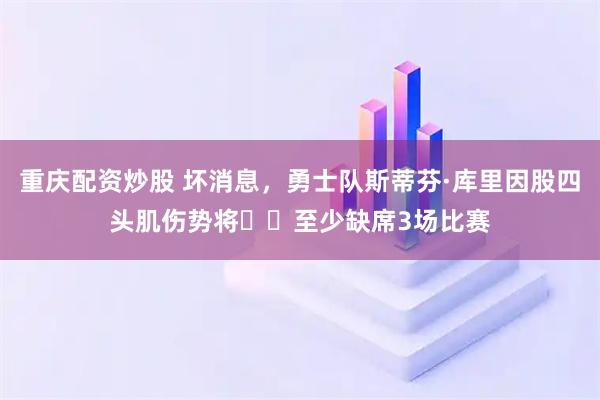 重庆配资炒股 坏消息,勇士队斯蒂芬·库里因股四头肌伤势将至少缺席3场比赛