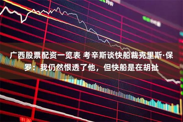 广西股票配资一览表 考辛斯谈快船裁克里斯·保罗:我仍然恨透了他,但快船是在胡扯
