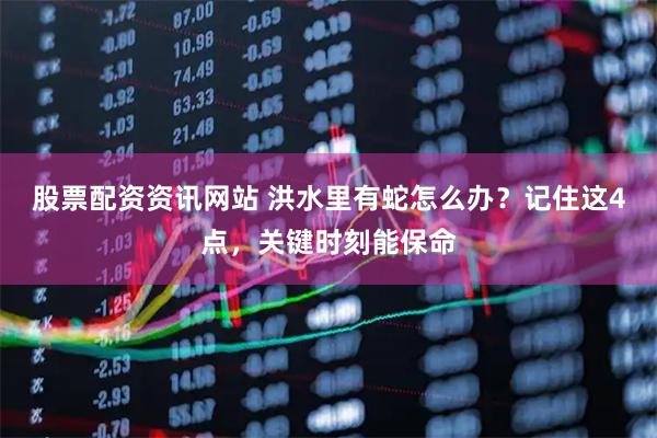 股票配资资讯网站 洪水里有蛇怎么办？记住这4点，关键时刻能保命